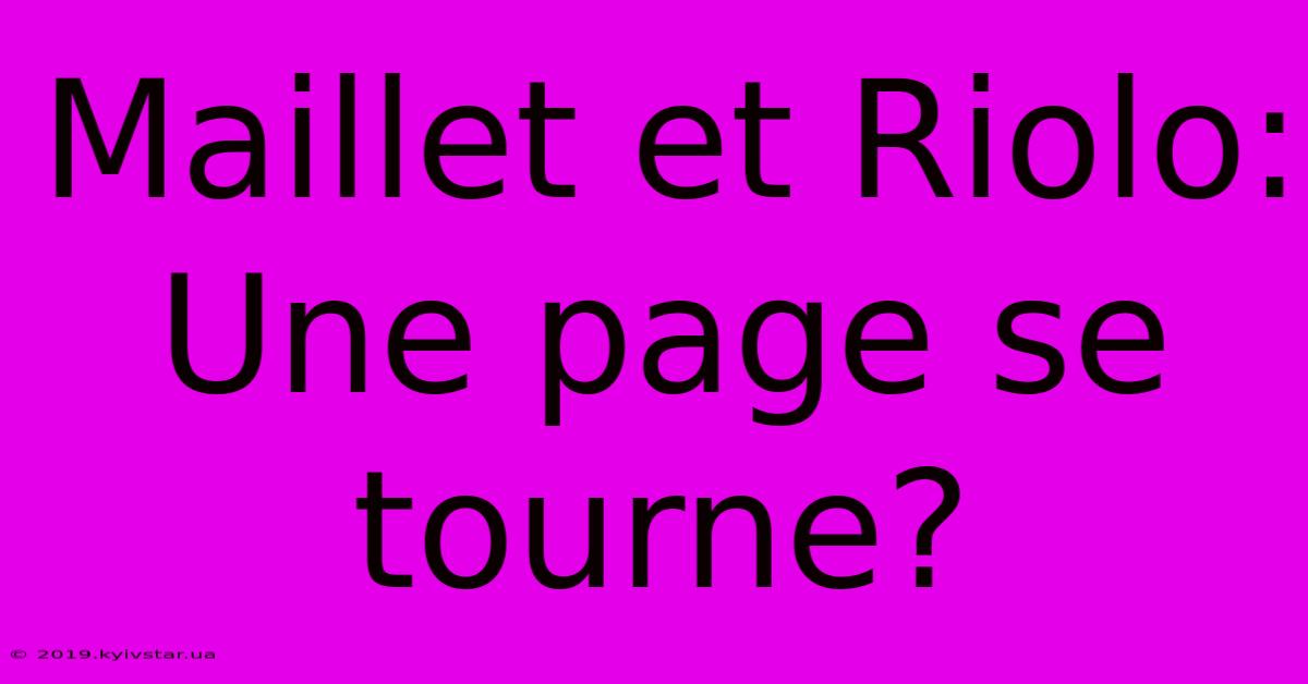 Maillet Et Riolo: Une Page Se Tourne?