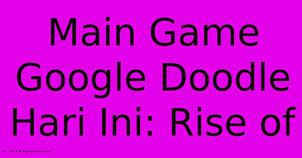 Main Game Google Doodle Hari Ini: Rise Of