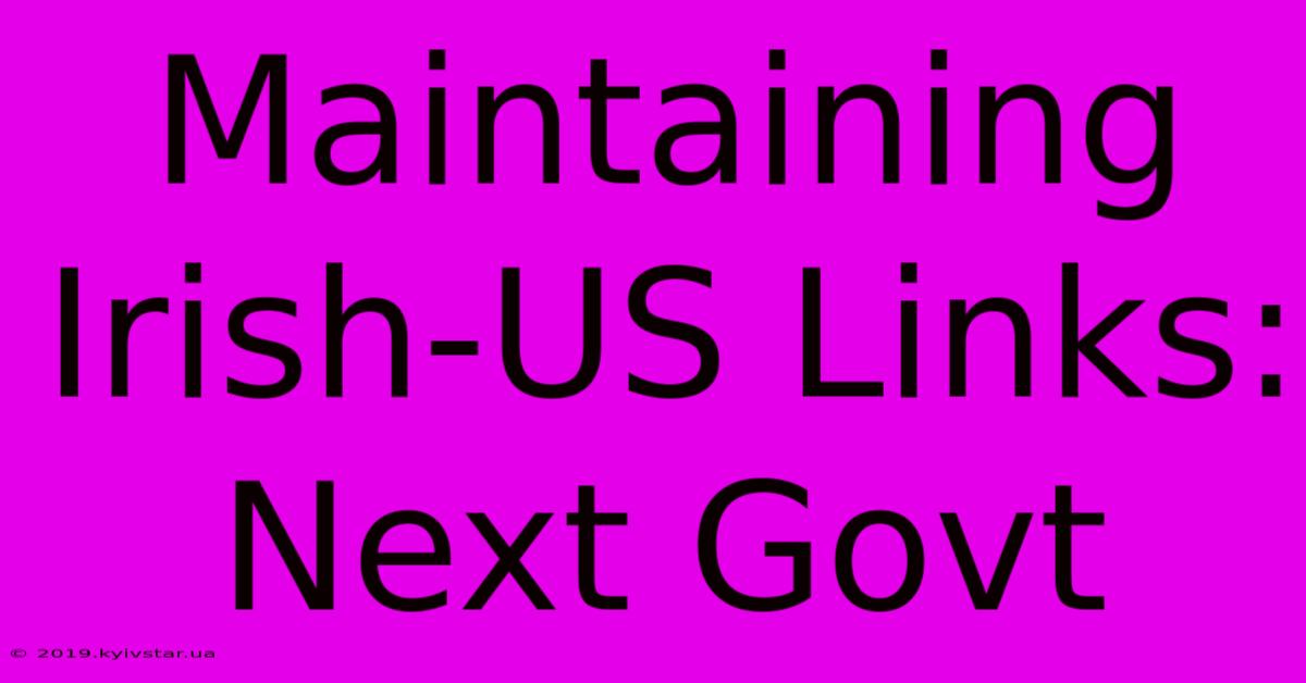 Maintaining Irish-US Links: Next Govt