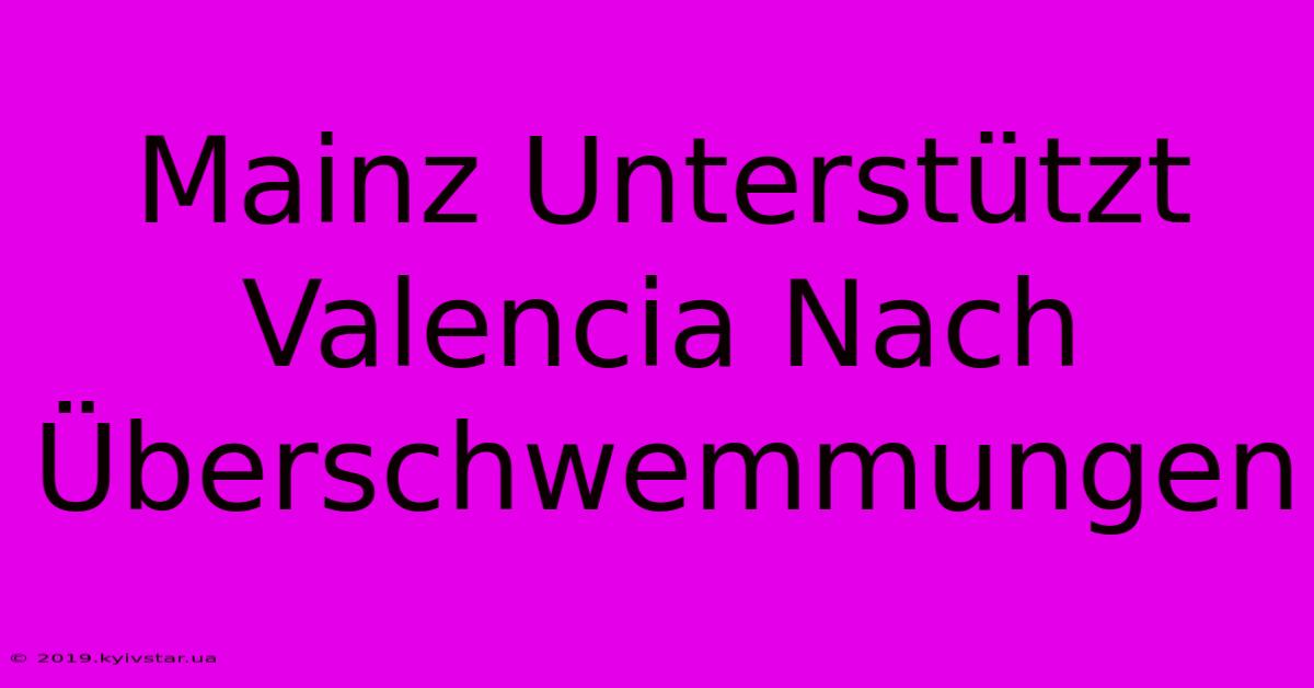 Mainz Unterstützt Valencia Nach Überschwemmungen