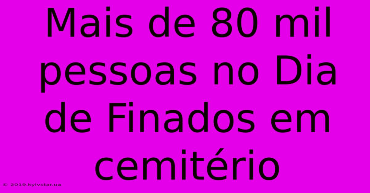 Mais De 80 Mil Pessoas No Dia De Finados Em Cemitério