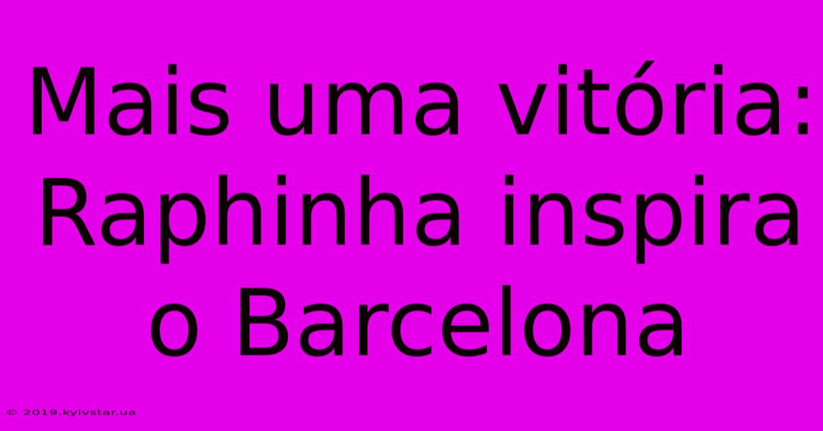 Mais Uma Vitória: Raphinha Inspira O Barcelona