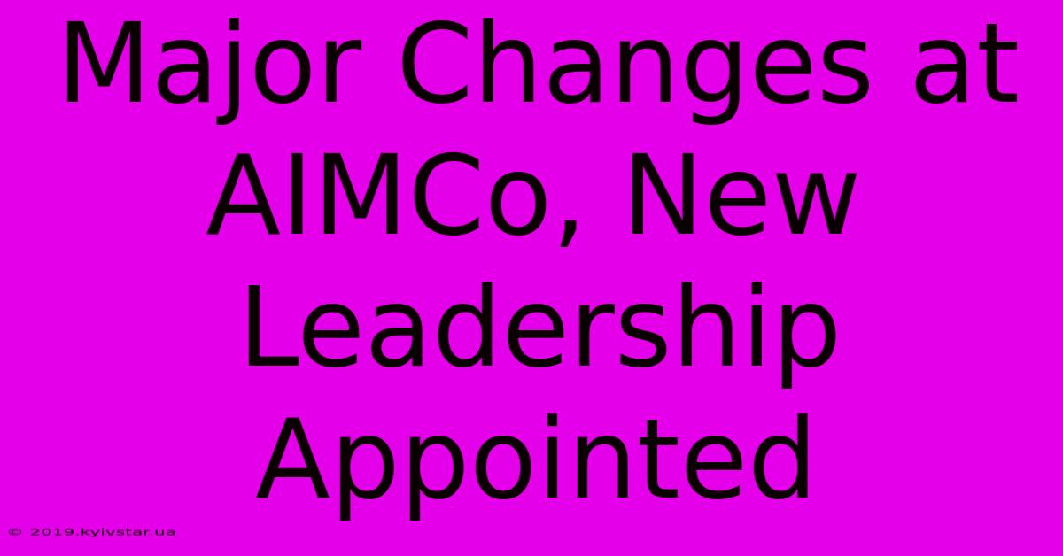 Major Changes At AIMCo, New Leadership Appointed