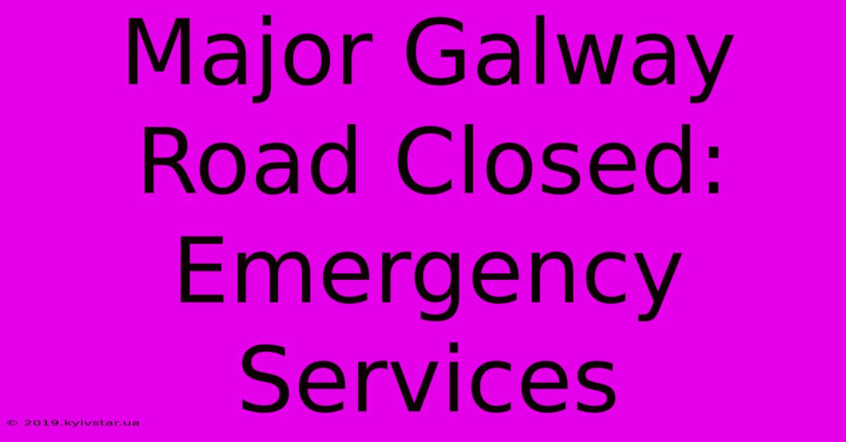 Major Galway Road Closed: Emergency Services