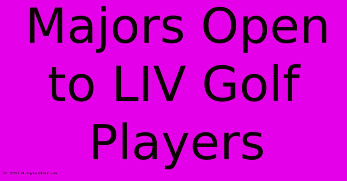 Majors Open To LIV Golf Players