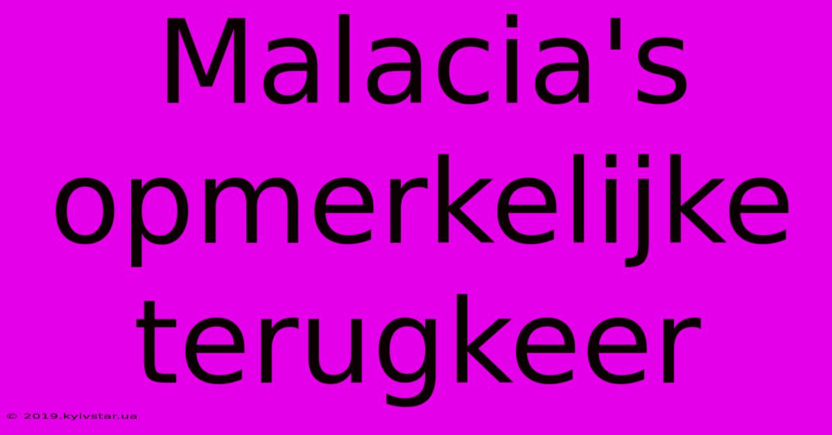 Malacia's Opmerkelijke Terugkeer