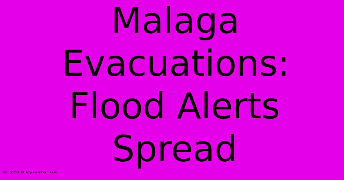 Malaga Evacuations: Flood Alerts Spread 