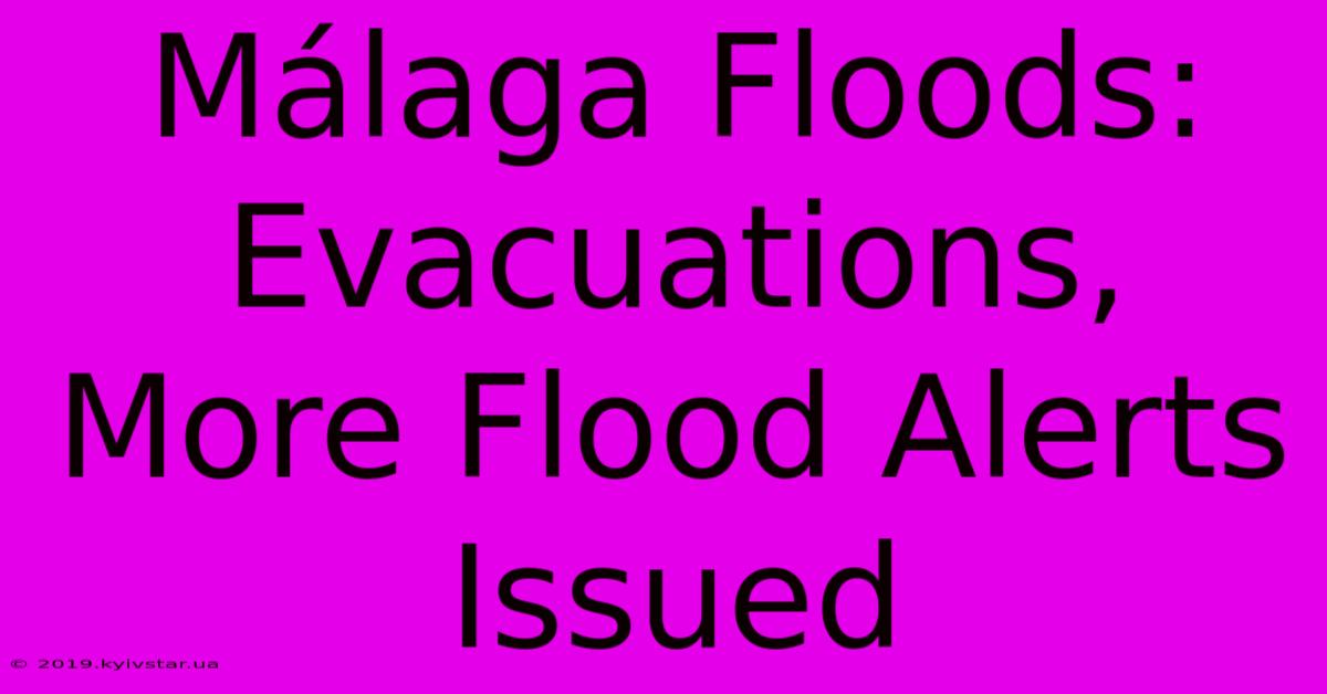 Málaga Floods: Evacuations, More Flood Alerts Issued 