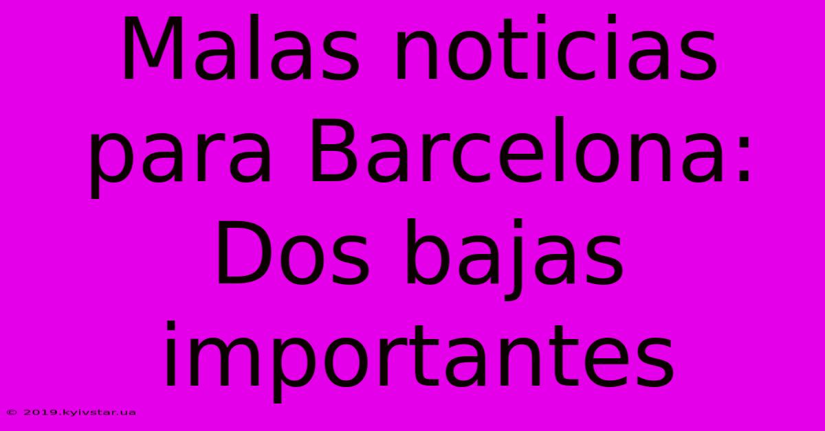 Malas Noticias Para Barcelona: Dos Bajas Importantes