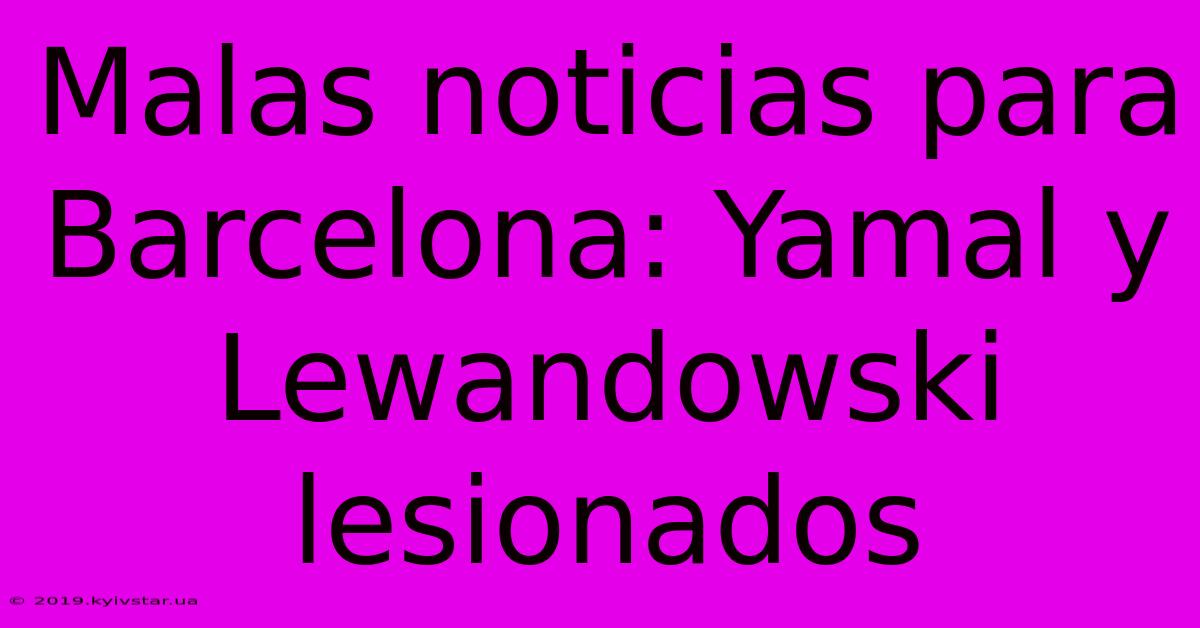 Malas Noticias Para Barcelona: Yamal Y Lewandowski Lesionados