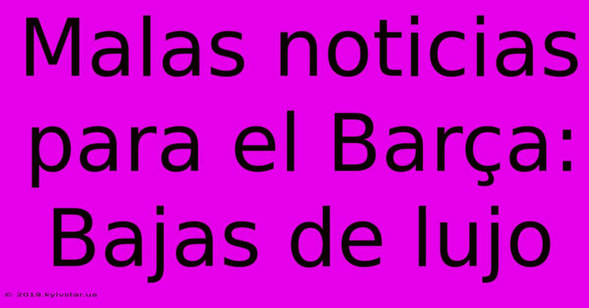 Malas Noticias Para El Barça: Bajas De Lujo 