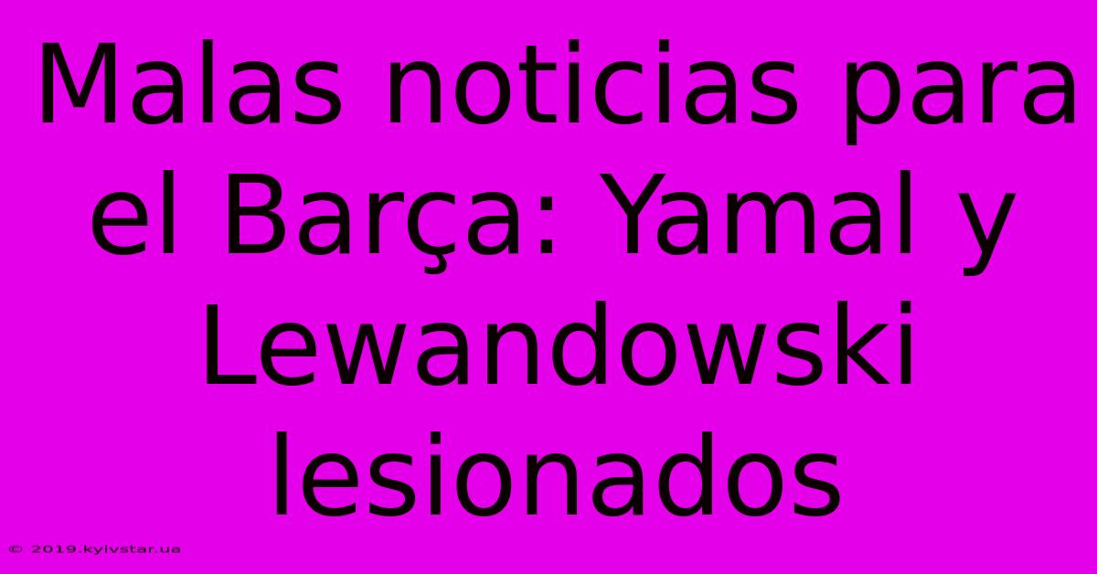 Malas Noticias Para El Barça: Yamal Y Lewandowski Lesionados