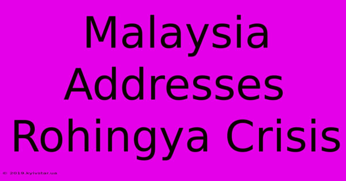 Malaysia Addresses Rohingya Crisis