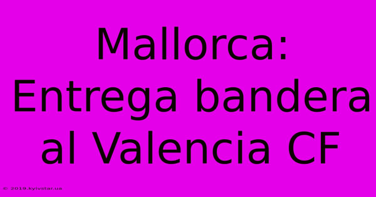 Mallorca: Entrega Bandera Al Valencia CF