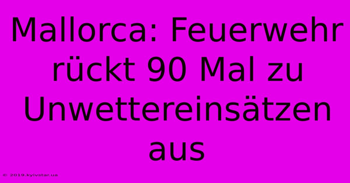 Mallorca: Feuerwehr Rückt 90 Mal Zu Unwettereinsätzen Aus