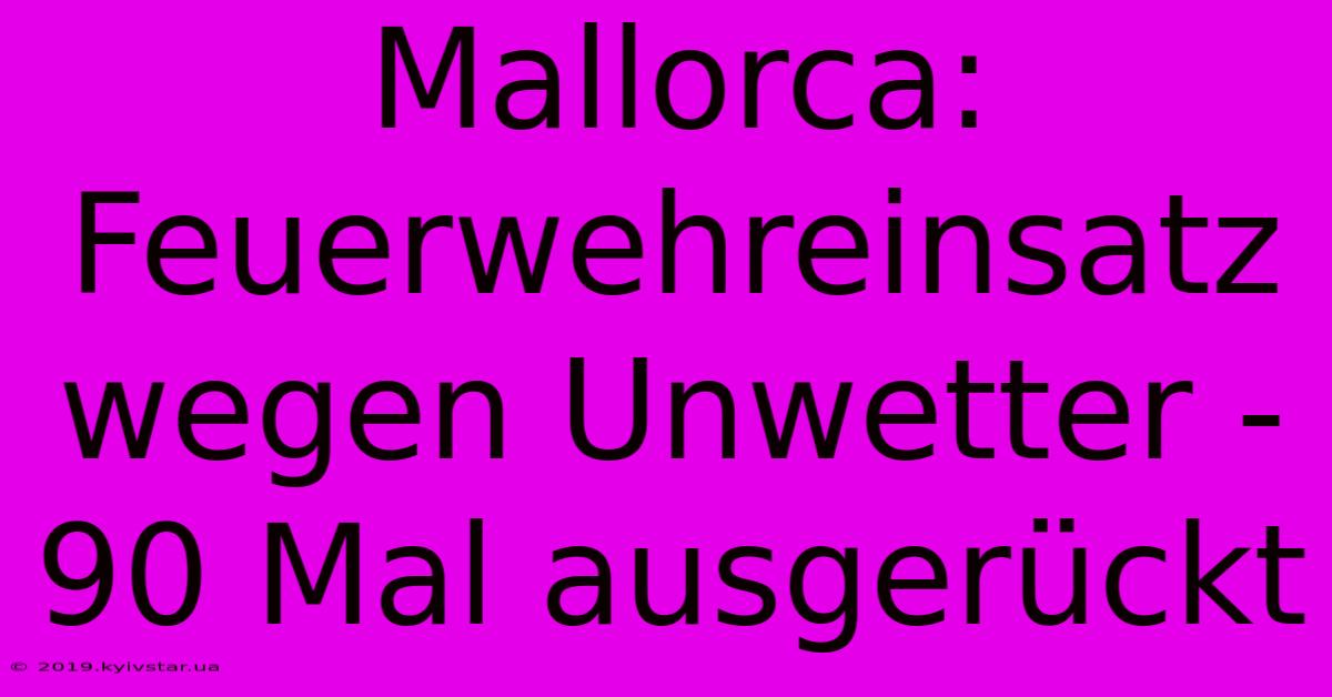 Mallorca: Feuerwehreinsatz Wegen Unwetter - 90 Mal Ausgerückt 