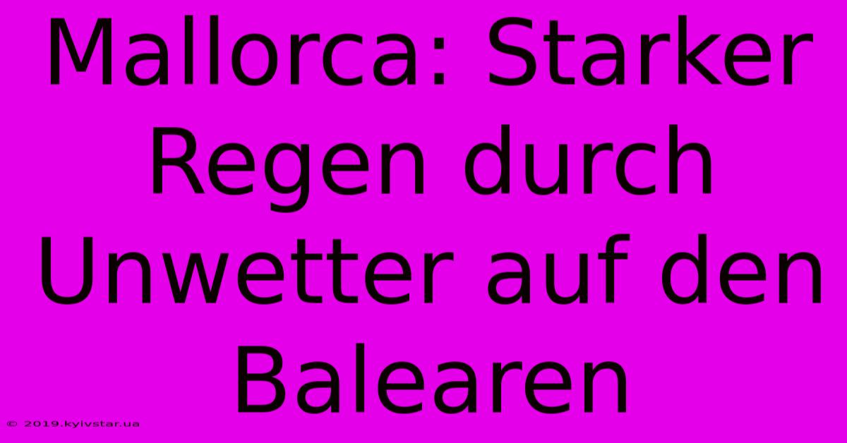 Mallorca: Starker Regen Durch Unwetter Auf Den Balearen