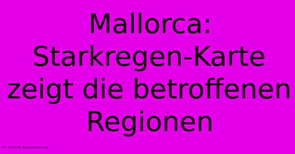 Mallorca: Starkregen-Karte Zeigt Die Betroffenen Regionen