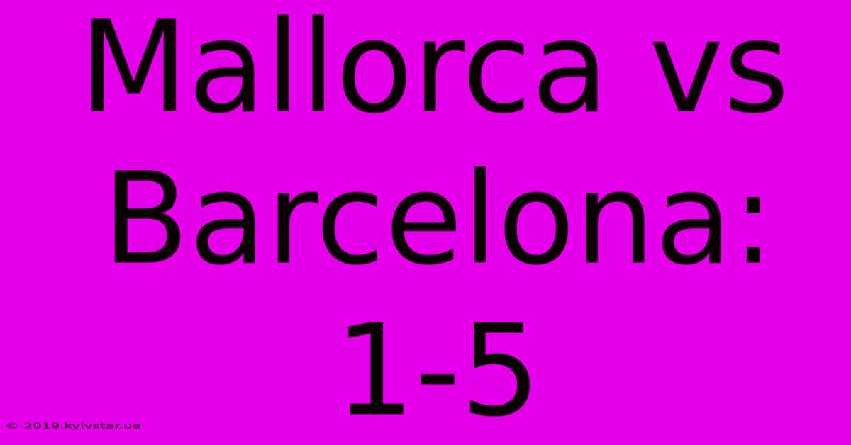 Mallorca Vs Barcelona: 1-5