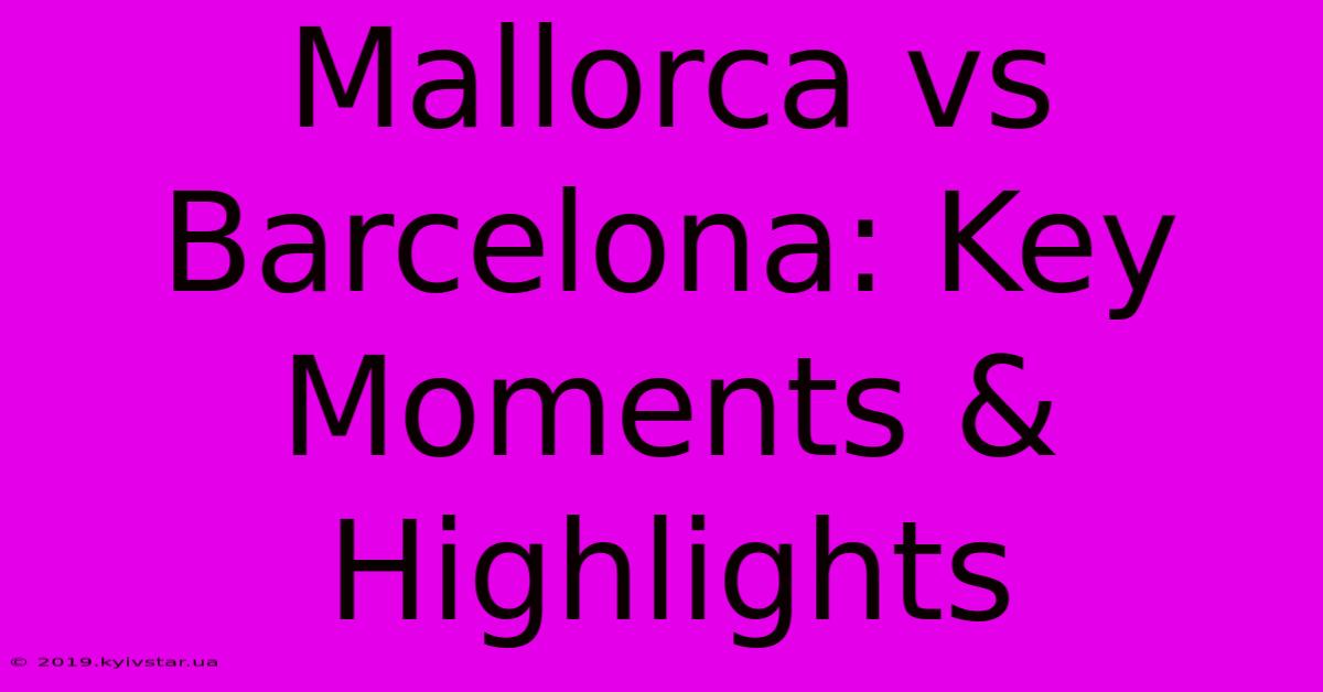 Mallorca Vs Barcelona: Key Moments & Highlights