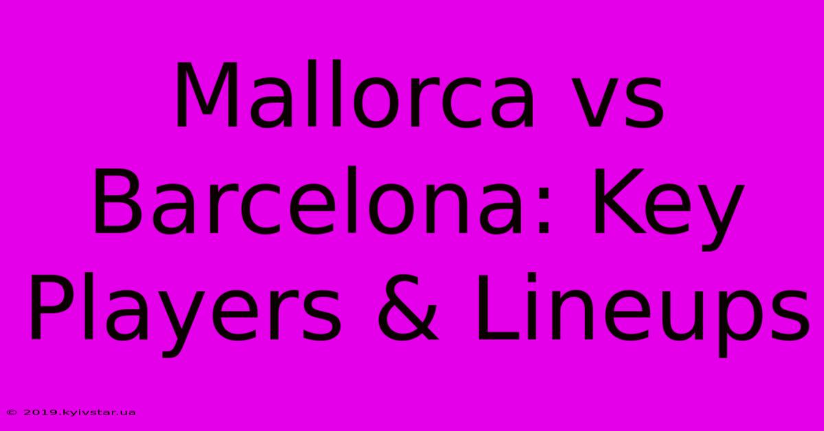 Mallorca Vs Barcelona: Key Players & Lineups