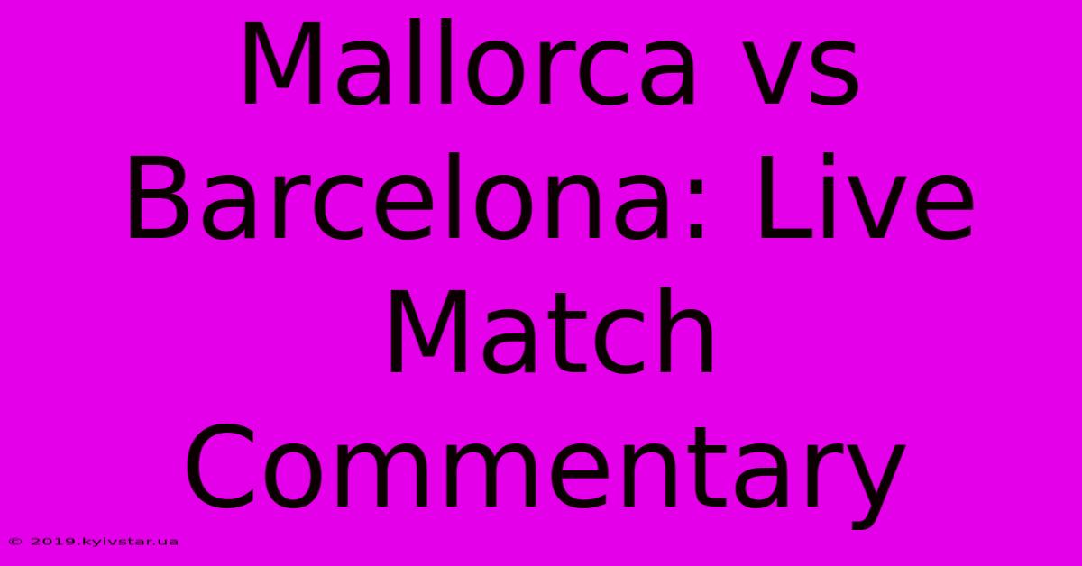 Mallorca Vs Barcelona: Live Match Commentary