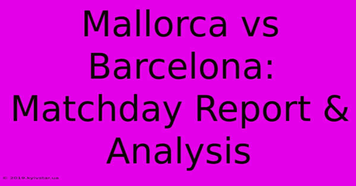 Mallorca Vs Barcelona: Matchday Report & Analysis