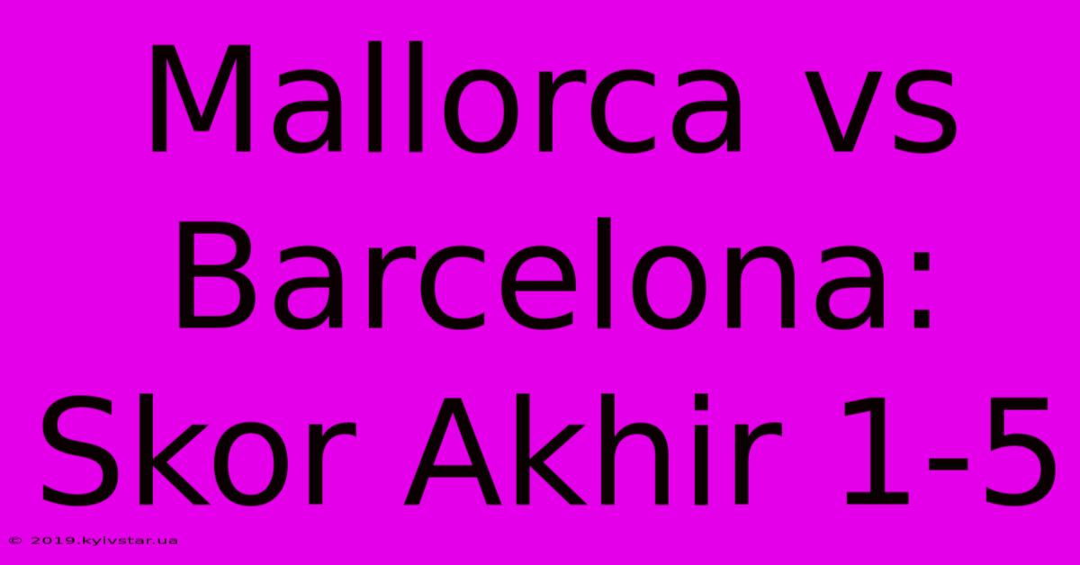 Mallorca Vs Barcelona: Skor Akhir 1-5