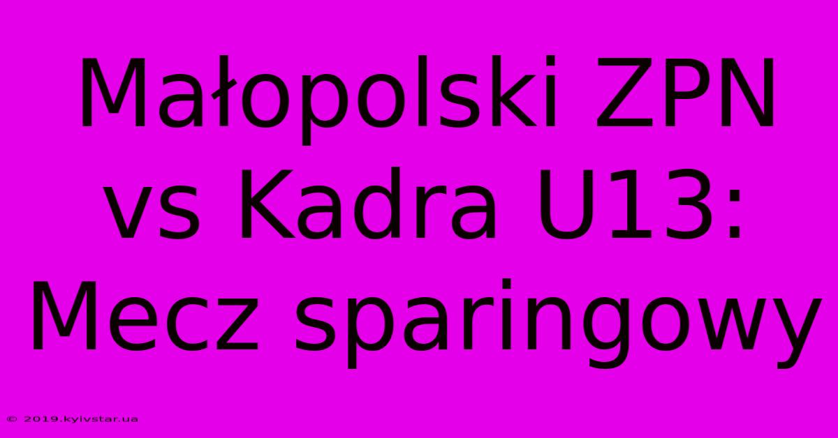 Małopolski ZPN Vs Kadra U13: Mecz Sparingowy