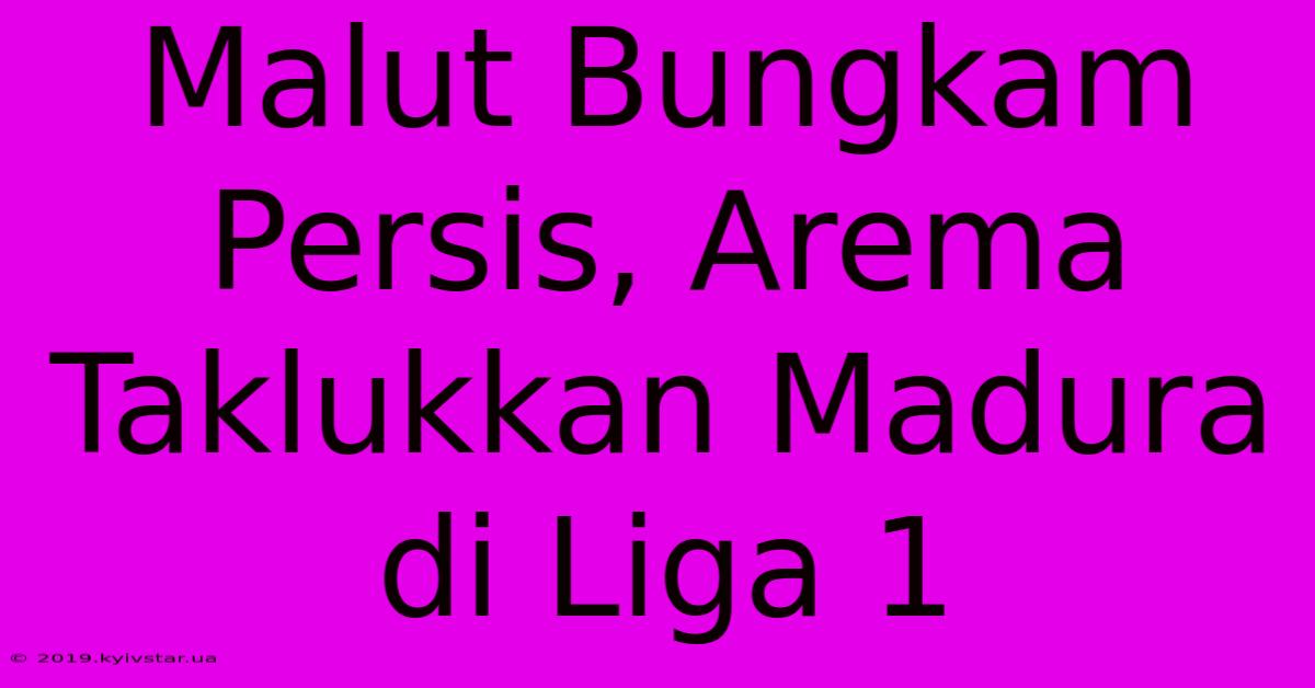 Malut Bungkam Persis, Arema Taklukkan Madura Di Liga 1