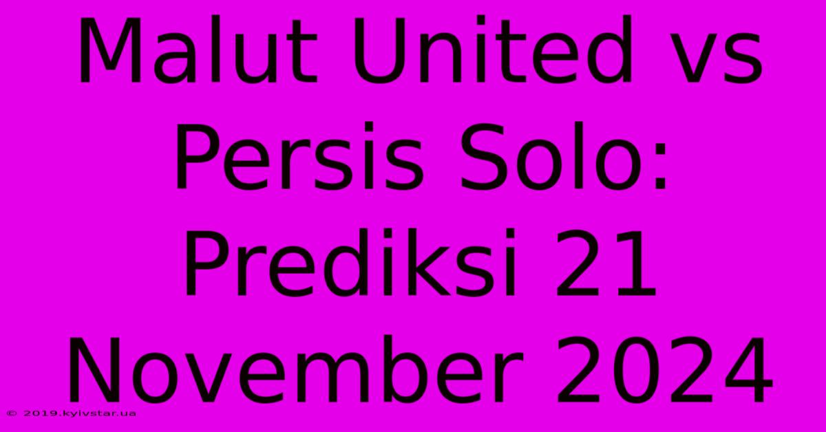 Malut United Vs Persis Solo: Prediksi 21 November 2024