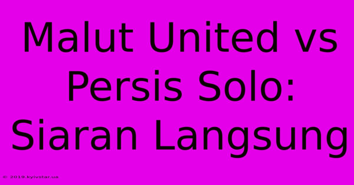 Malut United Vs Persis Solo: Siaran Langsung