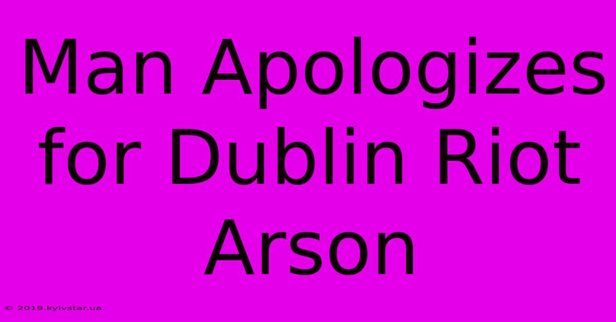 Man Apologizes For Dublin Riot Arson