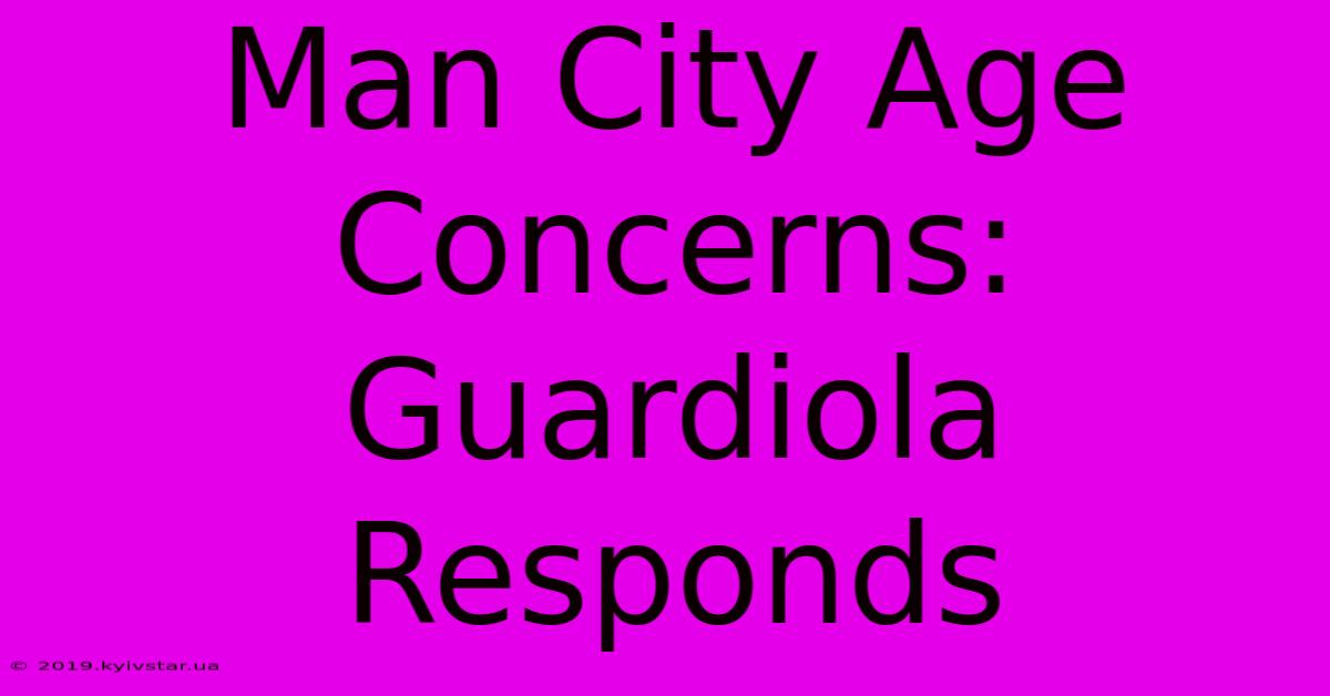 Man City Age Concerns: Guardiola Responds