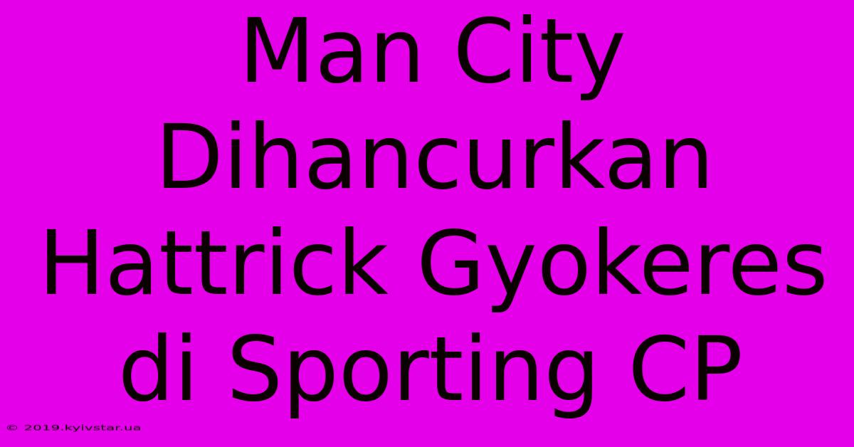 Man City Dihancurkan Hattrick Gyokeres Di Sporting CP