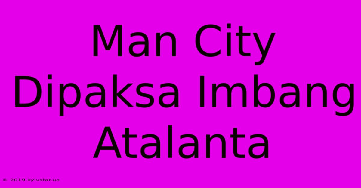 Man City Dipaksa Imbang Atalanta