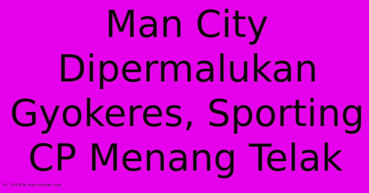 Man City Dipermalukan Gyokeres, Sporting CP Menang Telak