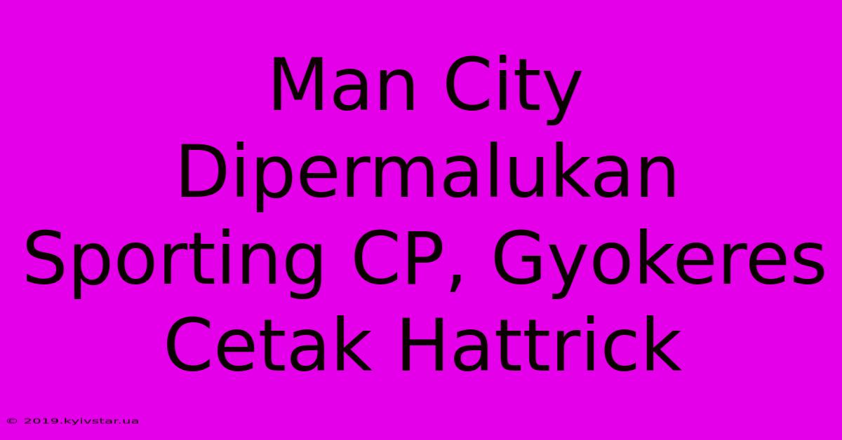 Man City Dipermalukan Sporting CP, Gyokeres Cetak Hattrick