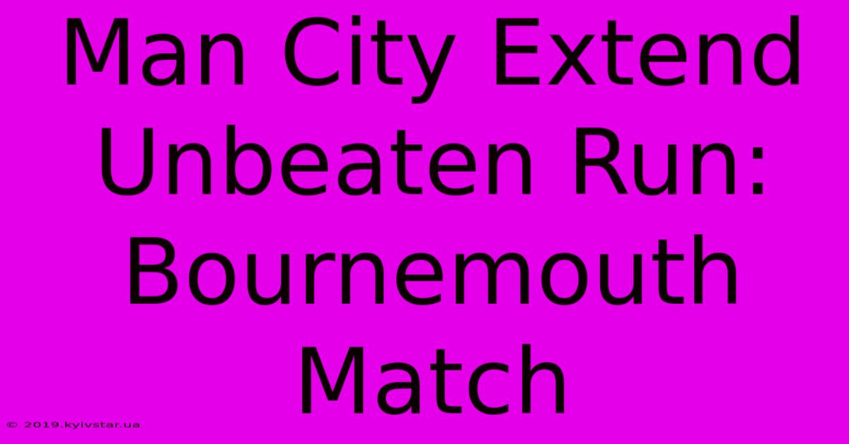 Man City Extend Unbeaten Run: Bournemouth Match