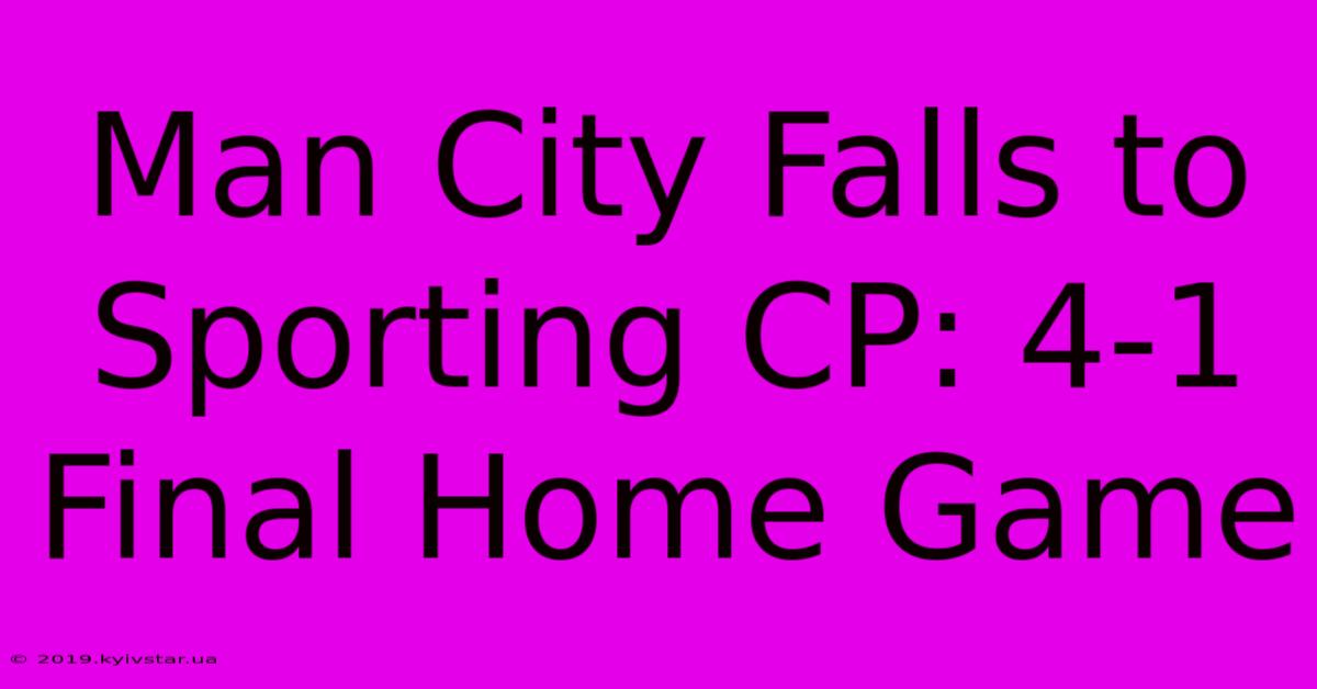 Man City Falls To Sporting CP: 4-1 Final Home Game 