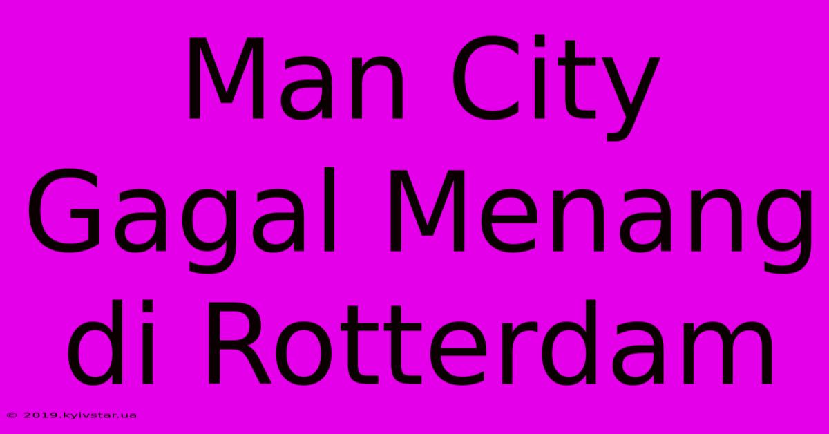 Man City Gagal Menang Di Rotterdam