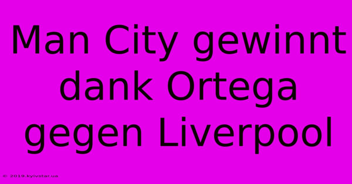 Man City Gewinnt Dank Ortega Gegen Liverpool