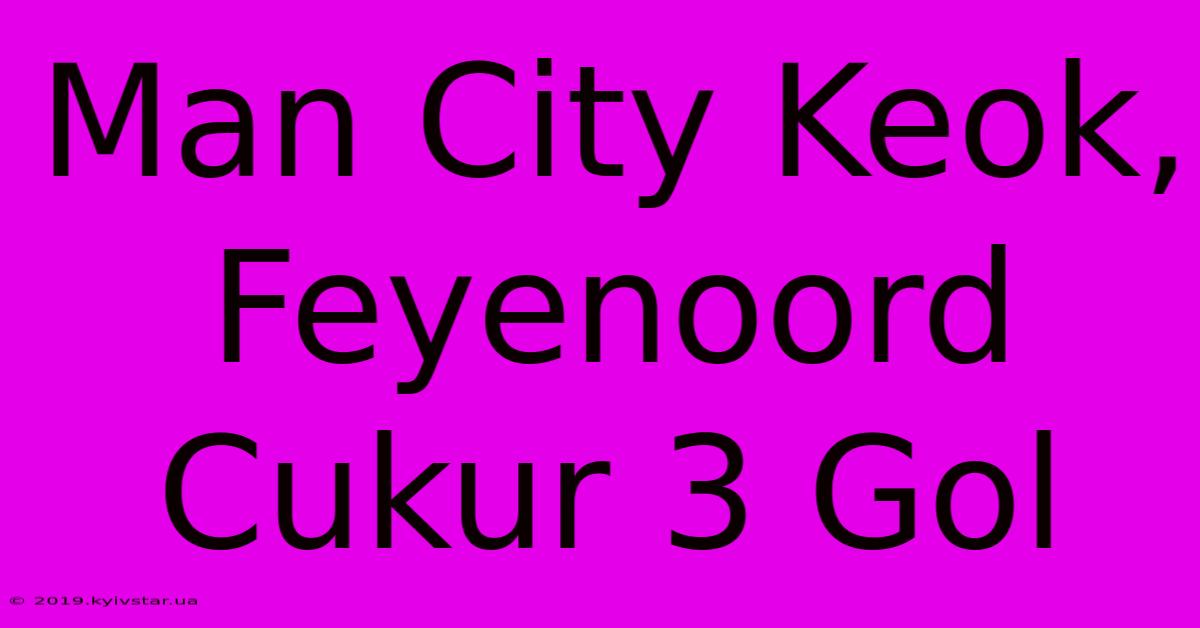 Man City Keok, Feyenoord Cukur 3 Gol