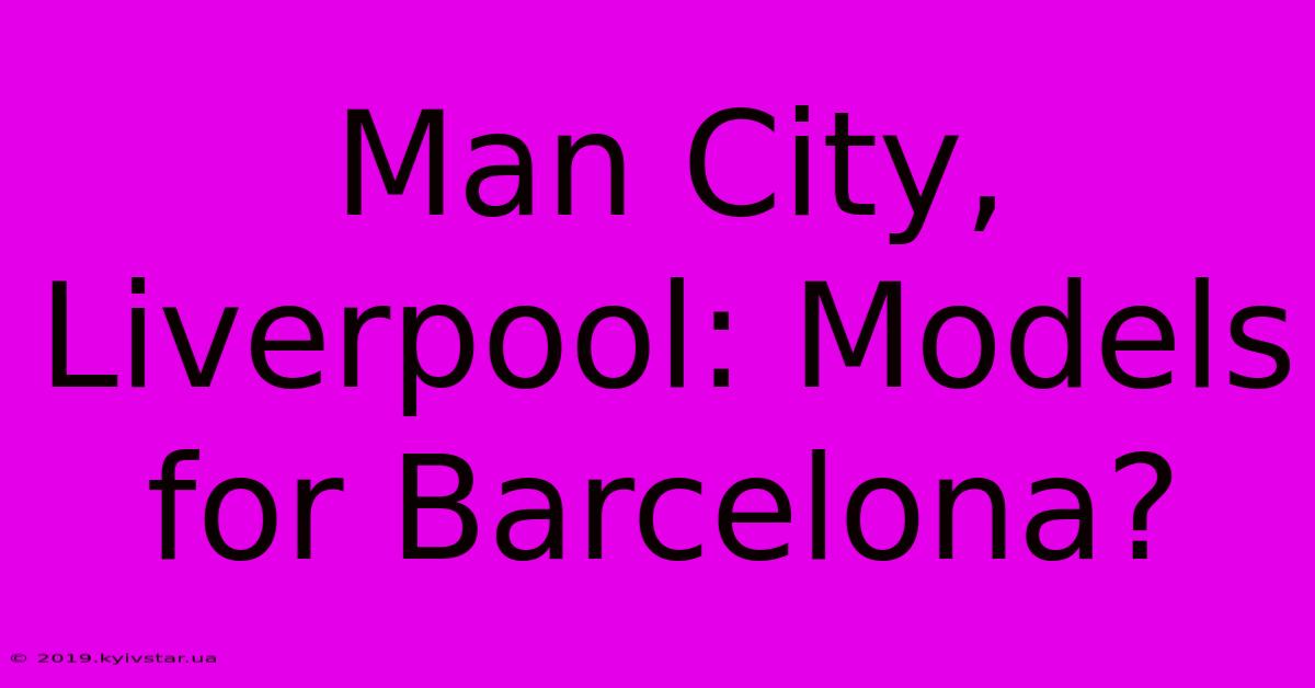 Man City, Liverpool: Models For Barcelona?