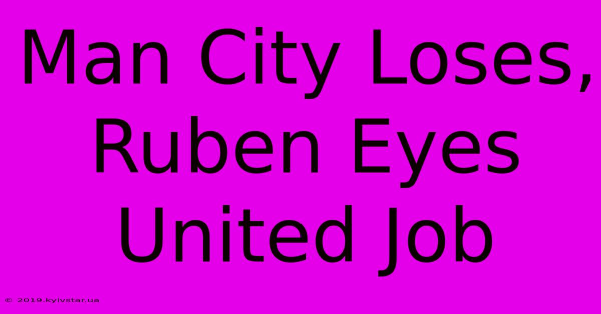 Man City Loses, Ruben Eyes United Job 