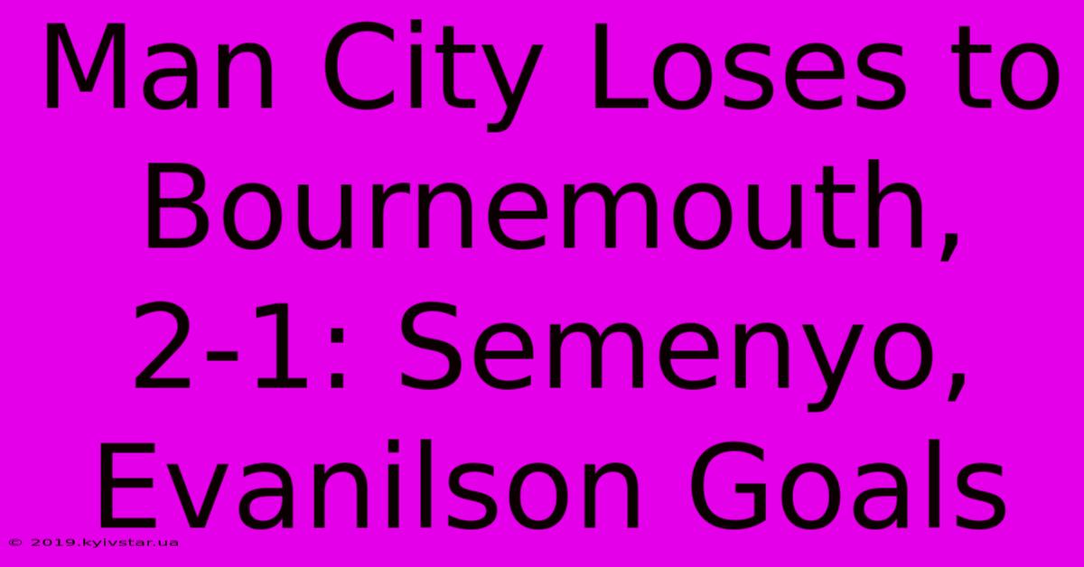 Man City Loses To Bournemouth, 2-1: Semenyo, Evanilson Goals 