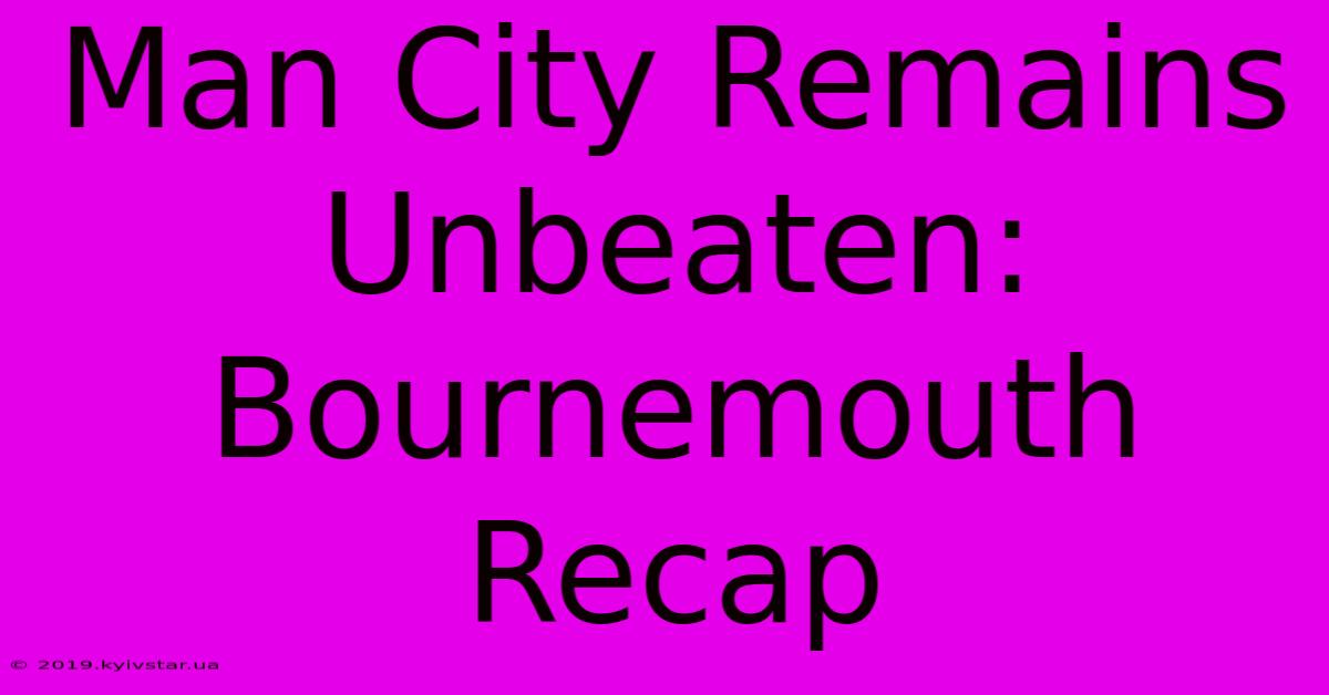 Man City Remains Unbeaten: Bournemouth Recap