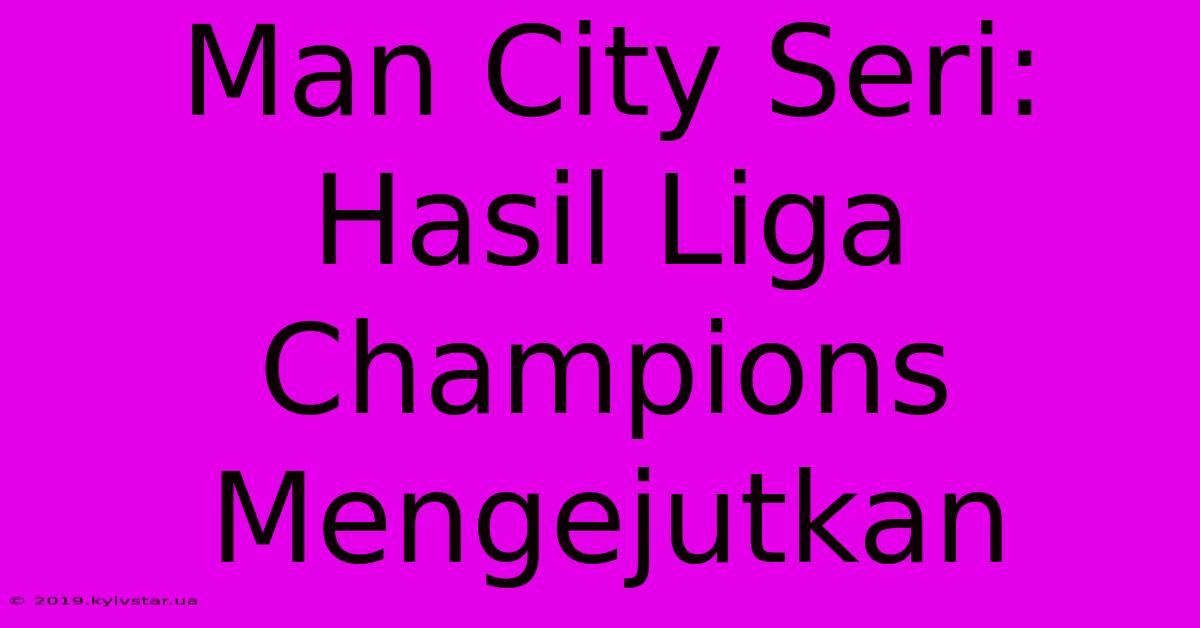 Man City Seri: Hasil Liga Champions Mengejutkan