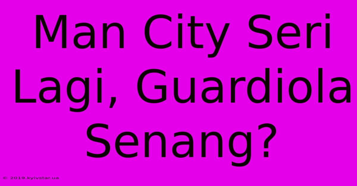 Man City Seri Lagi, Guardiola Senang?