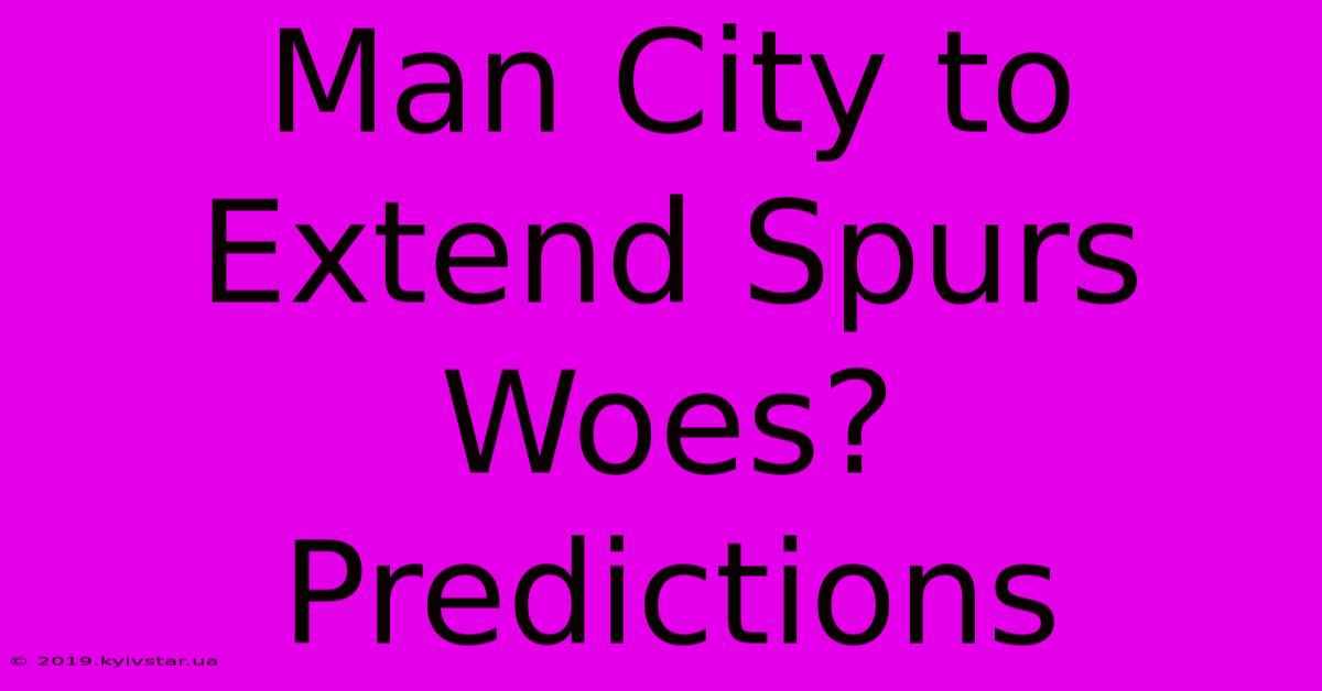 Man City To Extend Spurs Woes? Predictions